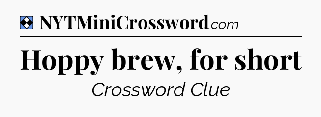Solution: Hoppy brew, for short - NYT Mini Crossword