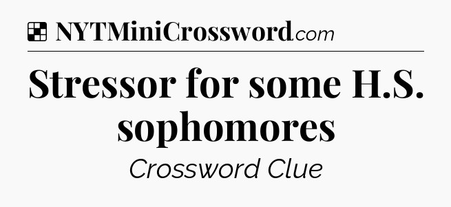 Solution: Stressor for some H.S. sophomores - NYT Crossword