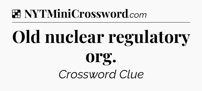 Solution: Old nuclear regulatory org - NYT Crossword
