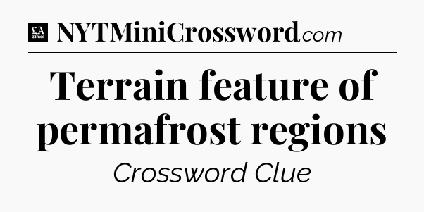 Terrain feature of permafrost regions - LA Times Crossword