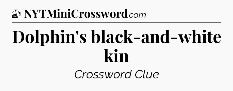 Dolphin's black-and-white kin - Daily Themed Mini Crossword
