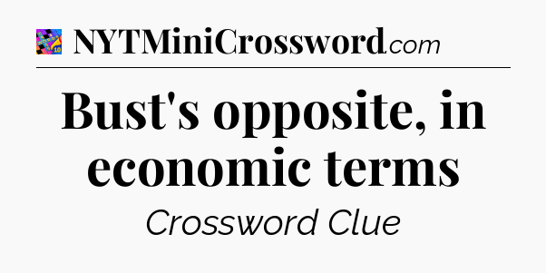 Bust's opposite, in economic terms Crossword Clue
