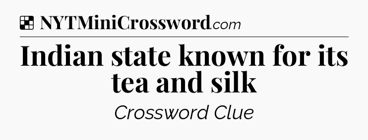 Solution: Indian state known for its tea and silk - NYT Crossword