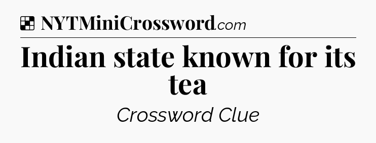 Solution: Indian state known for its tea - NYT Crossword