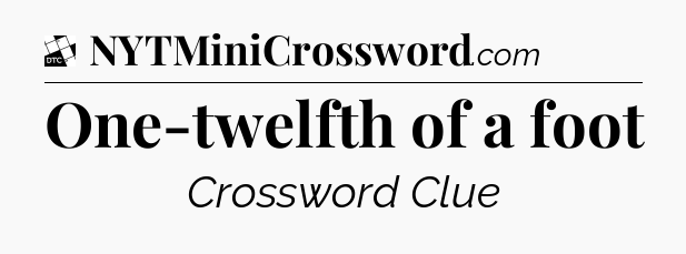 One-twelfth of a foot - Daily Themed Classic Crossword