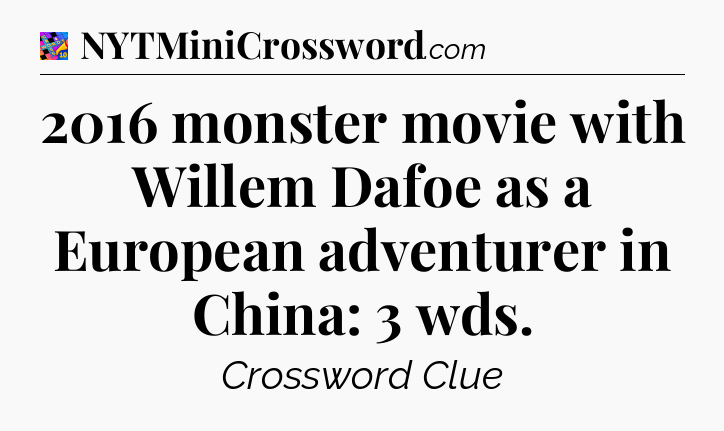 2016 monster movie with Willem Dafoe as a European adventurer in China: 3 wds Crossword Clue