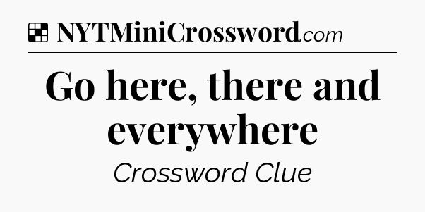Solution: Go here, there and everywhere - NYT Crossword