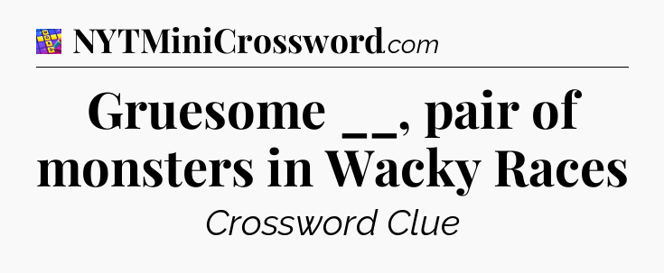 Gruesome __, pair of monsters in Wacky Races Codycross