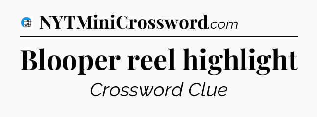 Blooper reel highlight Crossword Clue