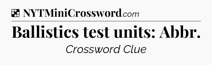 Solution: Ballistics test units: Abbr - NYT Crossword