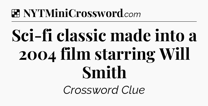 Solution: Sci-fi classic made into a 2004 film starring Will Smith - NYT Crossword