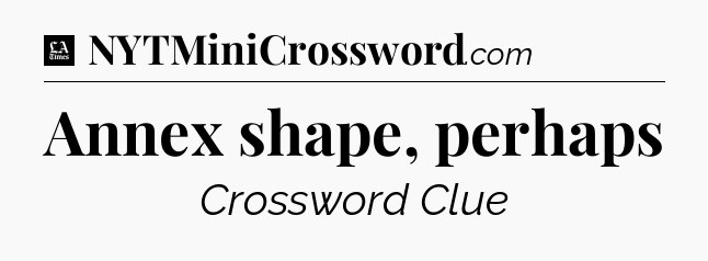 Annex shape, perhaps - LA Times Crossword