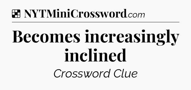 Solution: Becomes increasingly inclined - NYT Crossword