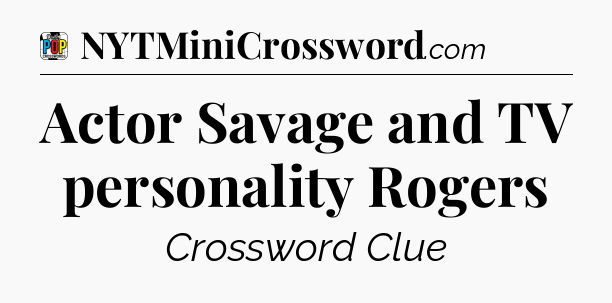 Actor Savage and TV personality Rogers Crossword Clue
