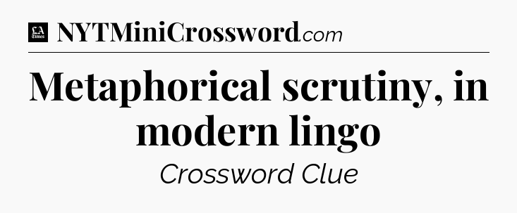 Metaphorical scrutiny, in modern lingo - LA Times Crossword