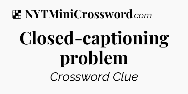 Solution: Closed-captioning problem - NYT Crossword