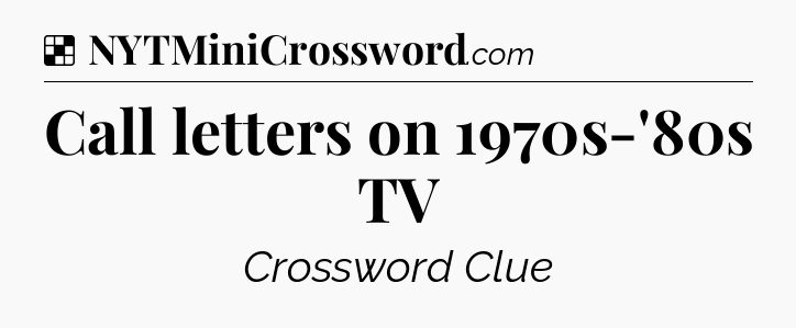 Solution: Call letters on 1970s-'80s TV - NYT Crossword