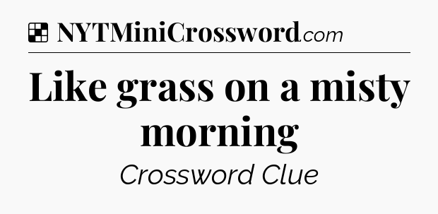 Solution: Like grass on a misty morning - NYT Crossword