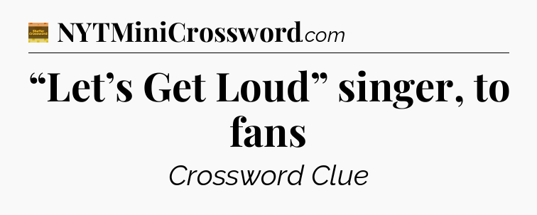 “Let’s Get Loud” singer, to fans - Eugene Sheffer Crossword