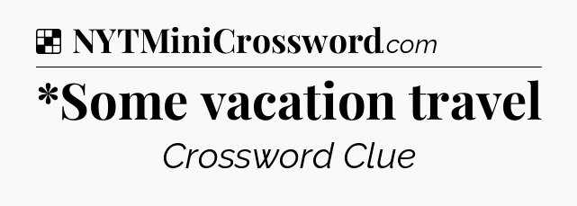 Solution: *Some vacation travel - NYT Crossword