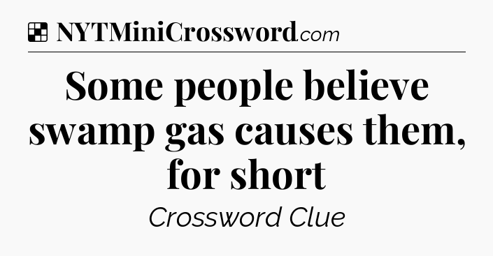 Solution: Some people believe swamp gas causes them, for short - NYT Crossword