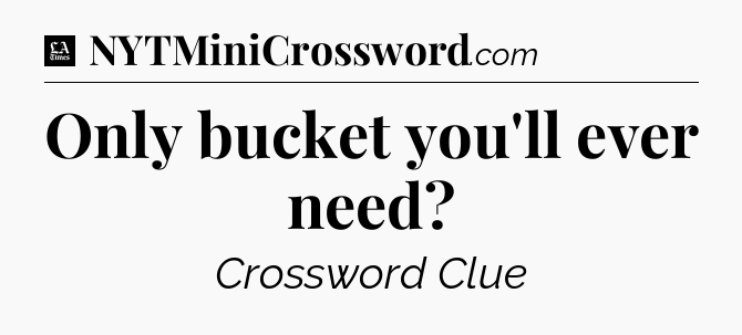 Only bucket you'll ever need - LA Times Crossword