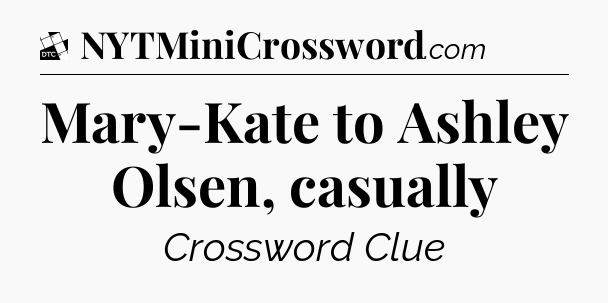 Mary-Kate to Ashley Olsen, casually - Daily Themed Classic Crossword