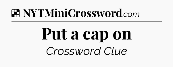 Solution: Put a cap on - NYT Crossword