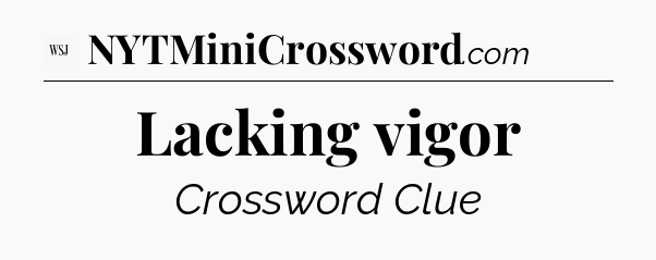 Lacking vigor - WSJ Crossword