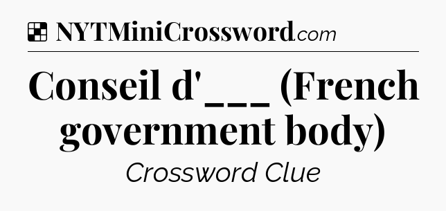 Solution: Conseil d'___ (French government body) - NYT Crossword