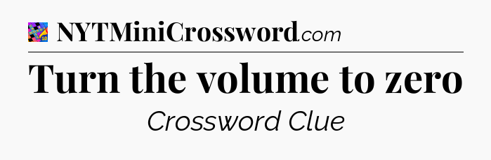 Turn the volume to zero Crossword Clue