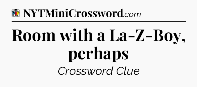 Room with a La-Z-Boy, perhaps Crossword Clue