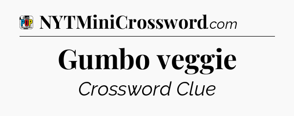 Gumbo veggie Crossword Clue