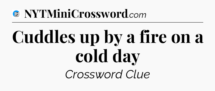 Cuddles up by a fire on a cold day Crossword Clue
