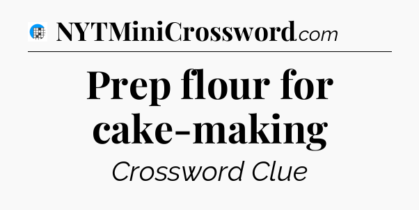 Prep flour for cake-making Crossword Clue
