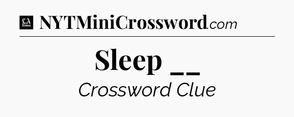 Sleep __ - LA Times Crossword