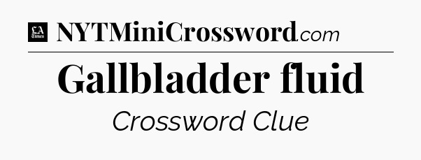 Gallbladder fluid - LA Times Crossword