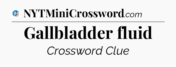 Gallbladder fluid Crossword Clue