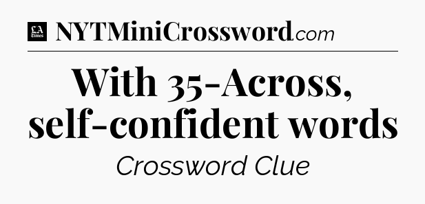 With 35-Across, self-confident words - LA Times Crossword