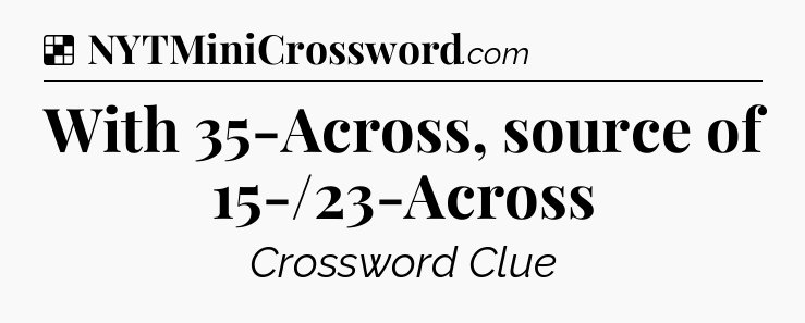 Solution: With 35-Across, source of 15-/23-Across - NYT Crossword