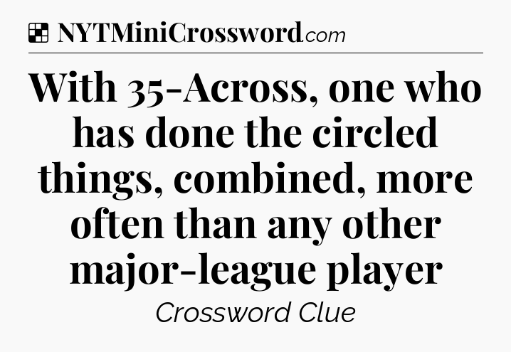 Solution: With 35-Across, one who has done the circled things, combined, more often than any other major-league player - NYT Crossword