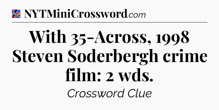 With 35-Across, 1998 Steven Soderbergh crime film: 2 wds Crossword Clue