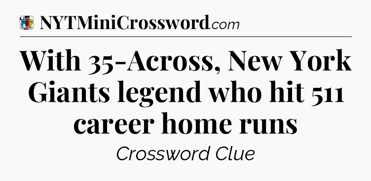 With 35-Across, New York Giants legend who hit 511 career home runs Crossword Clue