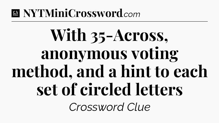 With 35-Across, anonymous voting method, and a hint to each set of circled letters - LA Times Crossword