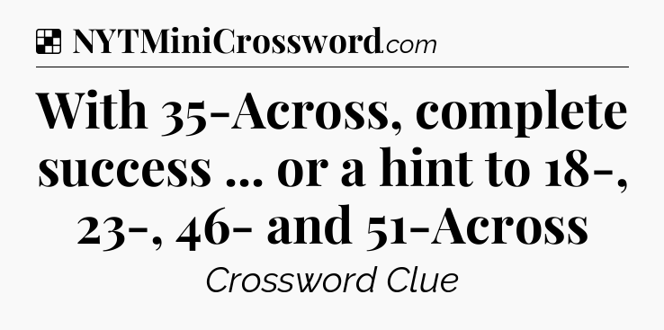 Solution: With 35-Across, complete success ... or a hint to 18-, 23-, 46- and 51-Across - NYT Crossword
