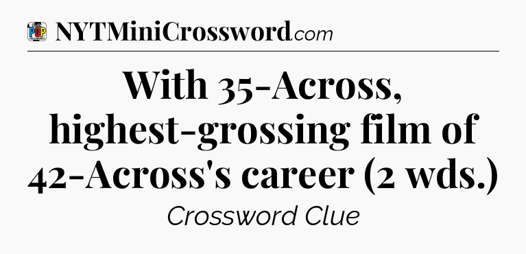 With 35-Across, highest-grossing film of 42-Across's career (2 wds.) Crossword Clue