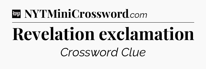 Revelation exclamation Crossword Clue
