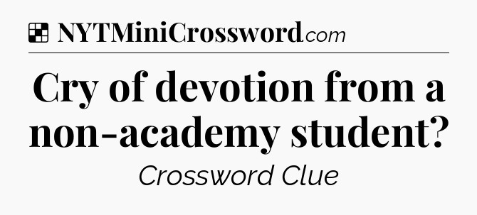 Solution: Cry of devotion from a non-academy student - NYT Crossword