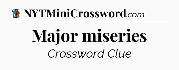 Major miseries Crossword Clue
