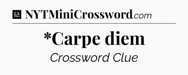 *Carpe diem - LA Times Crossword